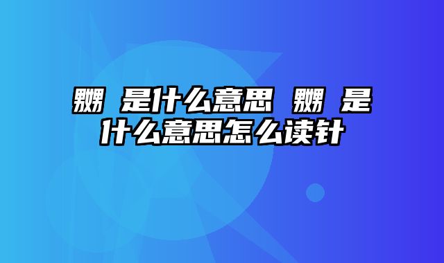嬲嫐是什么意思 嬲嫐是什么意思怎么读针