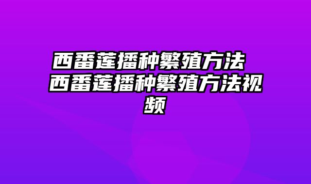西番莲播种繁殖方法 西番莲播种繁殖方法视频