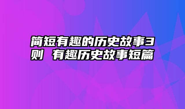 简短有趣的历史故事3则 有趣历史故事短篇