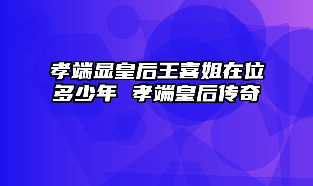 孝端显皇后王喜姐在位多少年 孝端皇后传奇