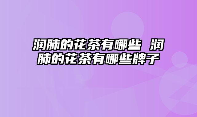 润肺的花茶有哪些 润肺的花茶有哪些牌子
