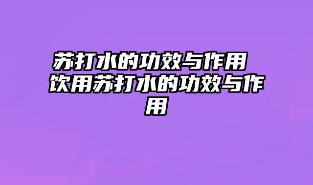 苏打水的功效与作用 饮用苏打水的功效与作用