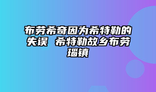 布劳希奇因为希特勒的失误 希特勒故乡布劳瑙镇
