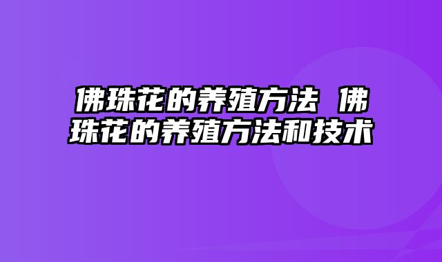 佛珠花的养殖方法 佛珠花的养殖方法和技术