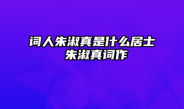 词人朱淑真是什么居士 朱淑真词作