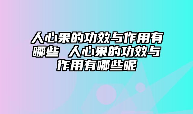 人心果的功效与作用有哪些 人心果的功效与作用有哪些呢