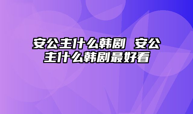 安公主什么韩剧 安公主什么韩剧最好看