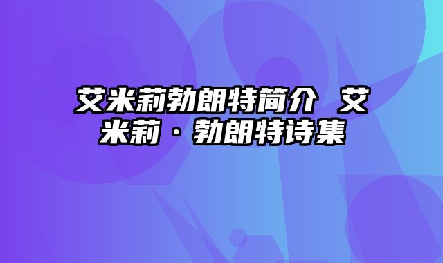 艾米莉勃朗特简介 艾米莉·勃朗特诗集