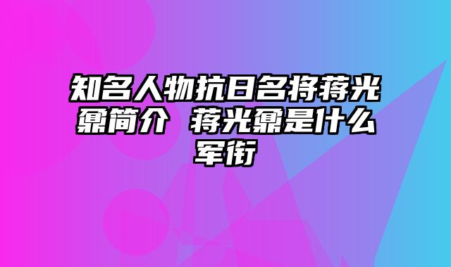 知名人物抗日名将蒋光鼐简介 蒋光鼐是什么军衔