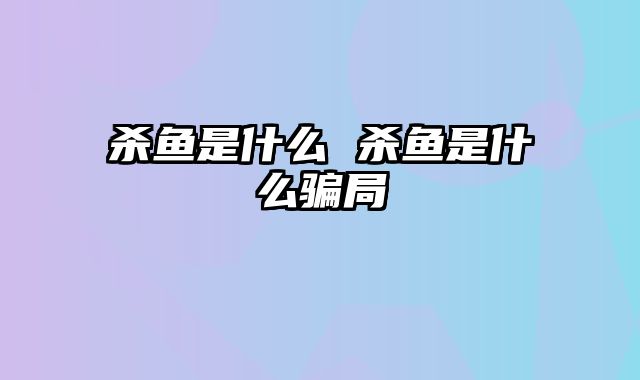 杀鱼是什么 杀鱼是什么骗局