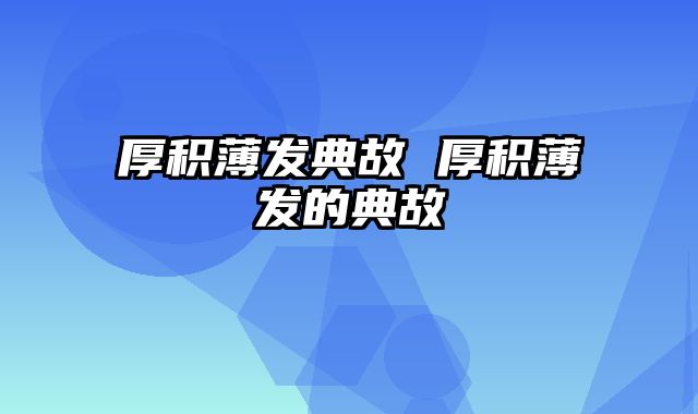 厚积薄发典故 厚积薄发的典故