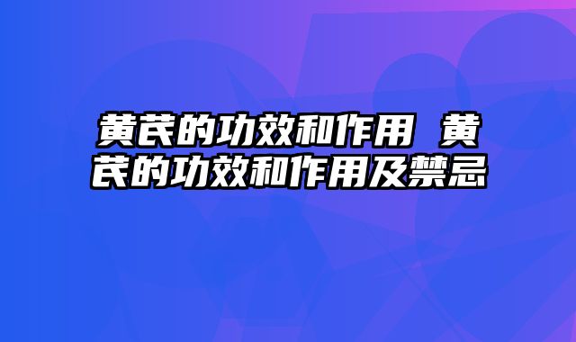 黄芪的功效和作用 黄芪的功效和作用及禁忌