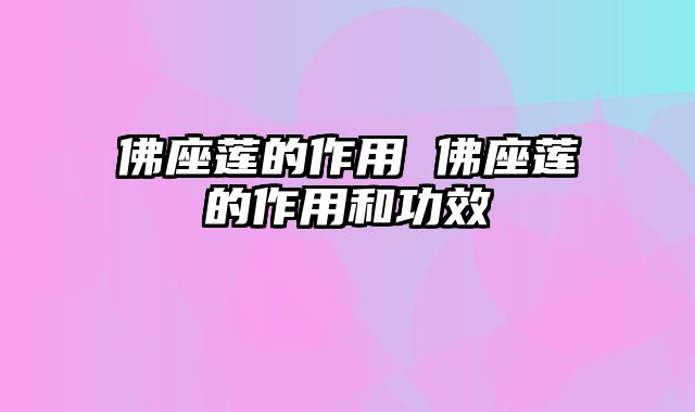 佛座莲的作用 佛座莲的作用和功效