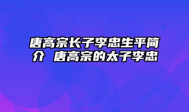 唐高宗长子李忠生平简介 唐高宗的太子李忠