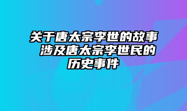关于唐太宗李世的故事 涉及唐太宗李世民的历史事件