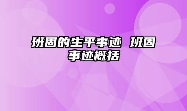 班固的生平事迹 班固事迹概括