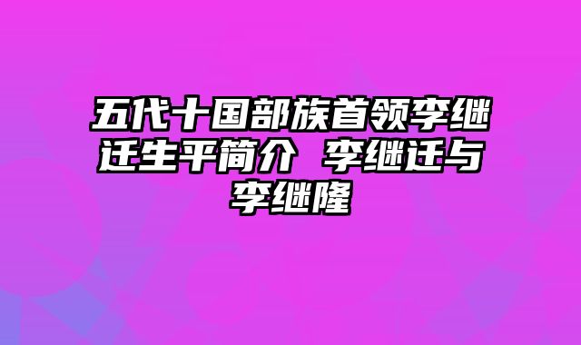 五代十国部族首领李继迁生平简介 李继迁与李继隆