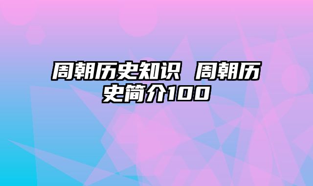 周朝历史知识 周朝历史简介100