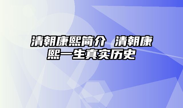 清朝康熙简介 清朝康熙一生真实历史