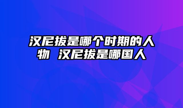 汉尼拔是哪个时期的人物 汉尼拔是哪国人