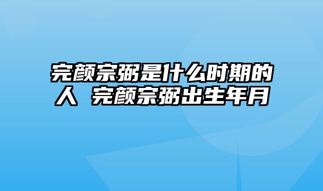 完颜宗弼是什么时期的人 完颜宗弼出生年月