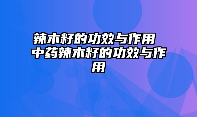 辣木籽的功效与作用 中药辣木籽的功效与作用