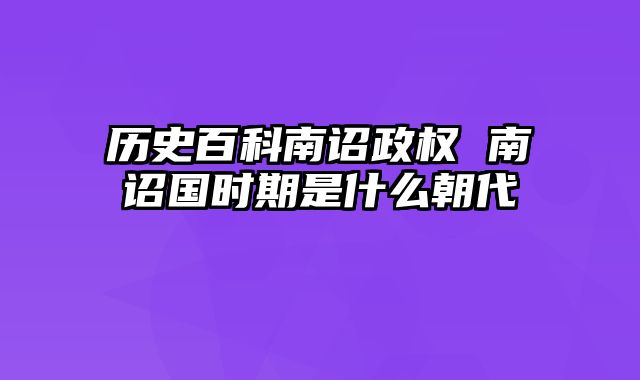历史百科南诏政权 南诏国时期是什么朝代