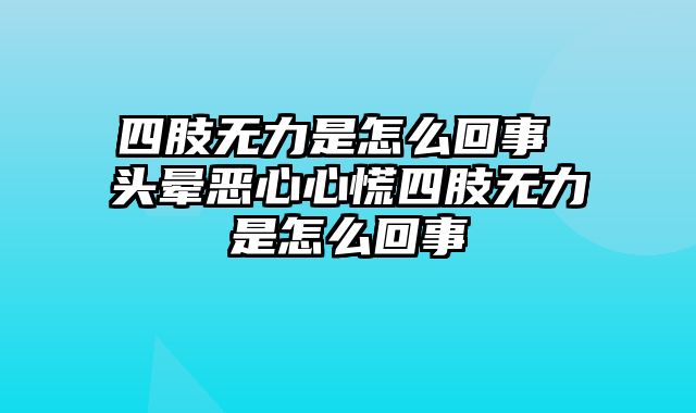 四肢无力是怎么回事 头晕恶心心慌四肢无力是怎么回事