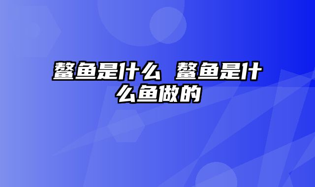 鳌鱼是什么 鳌鱼是什么鱼做的