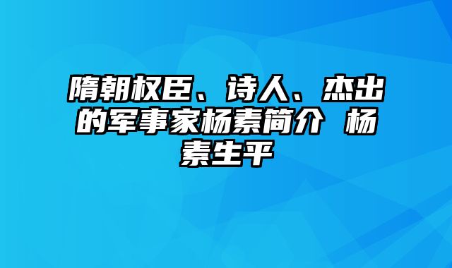 隋朝权臣、诗人、杰出的军事家杨素简介 杨素生平
