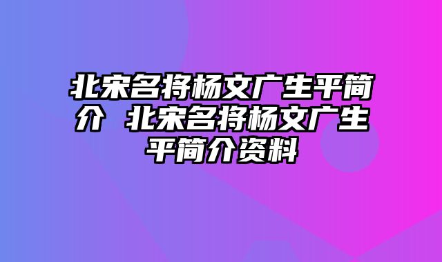 北宋名将杨文广生平简介 北宋名将杨文广生平简介资料