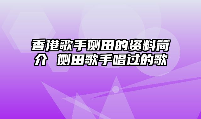 香港歌手侧田的资料简介 侧田歌手唱过的歌