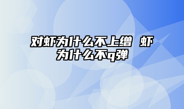 对虾为什么不上缯 虾为什么不q弹