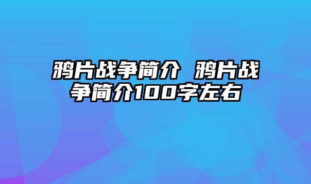 鸦片战争简介 鸦片战争简介100字左右
