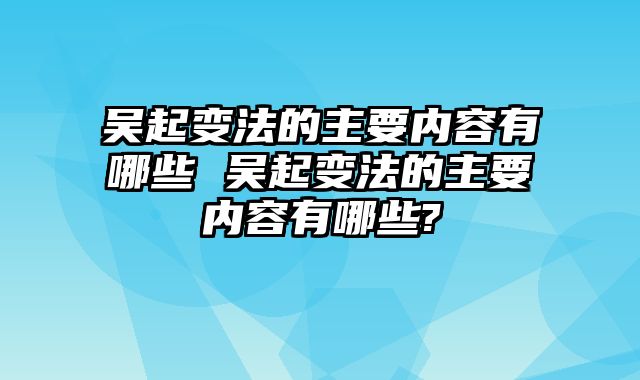 吴起变法的主要内容有哪些 吴起变法的主要内容有哪些?