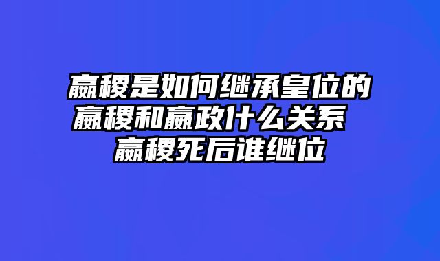 嬴稷是如何继承皇位的嬴稷和嬴政什么关系 嬴稷死后谁继位