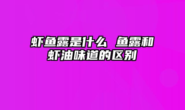 虾鱼露是什么 鱼露和虾油味道的区别