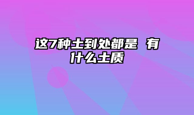 这7种土到处都是 有什么土质