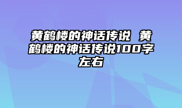 黄鹤楼的神话传说 黄鹤楼的神话传说100字左右