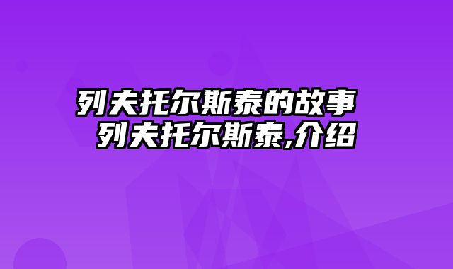 列夫托尔斯泰的故事 列夫托尔斯泰,介绍