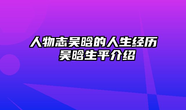 人物志吴晗的人生经历 吴晗生平介绍