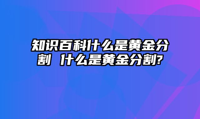知识百科什么是黄金分割 什么是黄金分割?