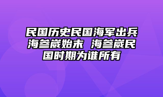 民国历史民国海军出兵海参崴始末 海参崴民国时期为谁所有