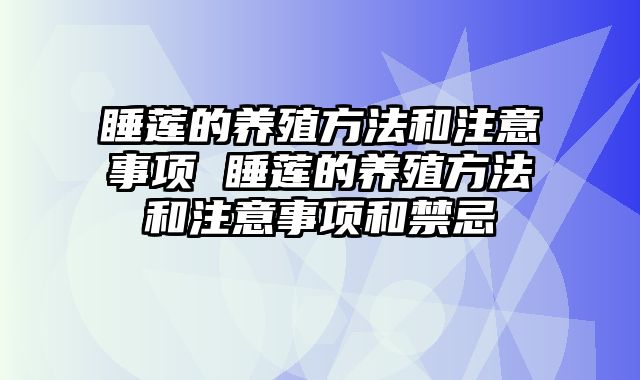 睡莲的养殖方法和注意事项 睡莲的养殖方法和注意事项和禁忌