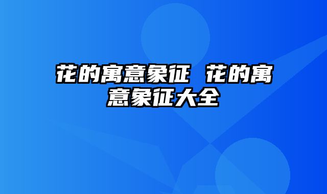 花的寓意象征 花的寓意象征大全