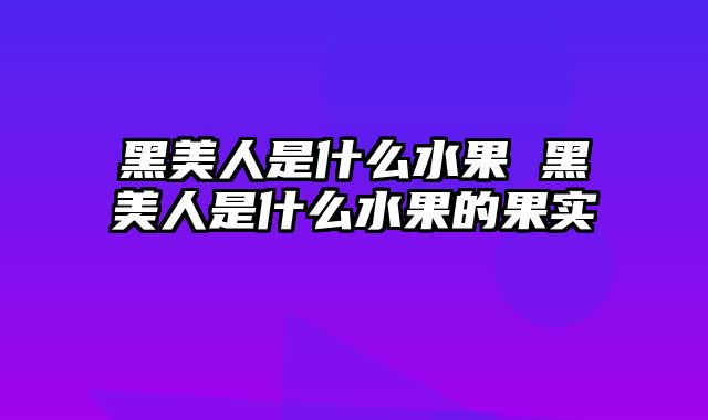黑美人是什么水果 黑美人是什么水果的果实