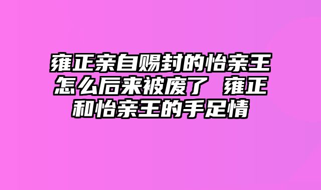 雍正亲自赐封的怡亲王怎么后来被废了 雍正和怡亲王的手足情