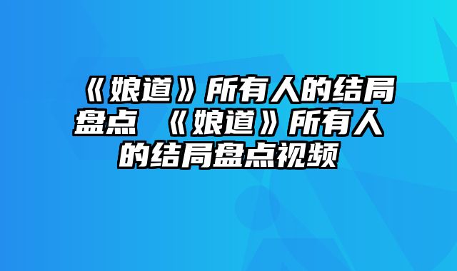 《娘道》所有人的结局盘点 《娘道》所有人的结局盘点视频