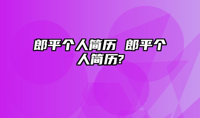 郎平个人简历 郎平个人简历?