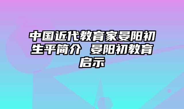 中国近代教育家晏阳初生平简介 晏阳初教育启示